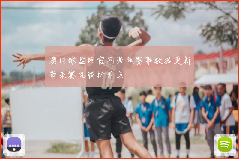 澳门球盘网官网聚焦赛事数据更新带来赛况解析看点