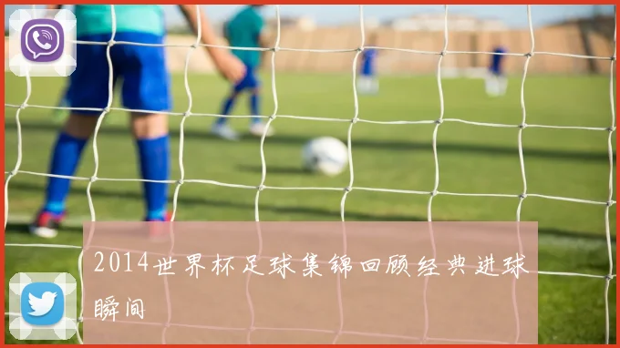 2014世界杯足球集锦回顾经典进球瞬间