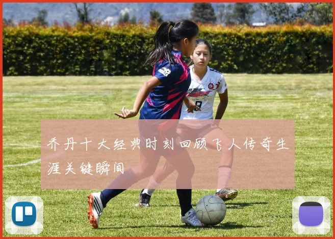 乔丹十大经典时刻回顾飞人传奇生涯关键瞬间