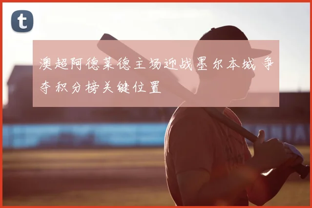 澳超阿德莱德主场迎战墨尔本城 争夺积分榜关键位置