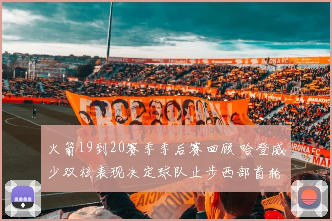 火箭19到20赛季季后赛回顾 哈登威少双核表现决定球队止步西部首轮