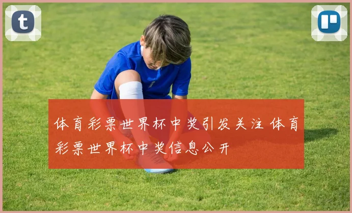 体育彩票世界杯中奖引发关注 体育彩票世界杯中奖信息公开
