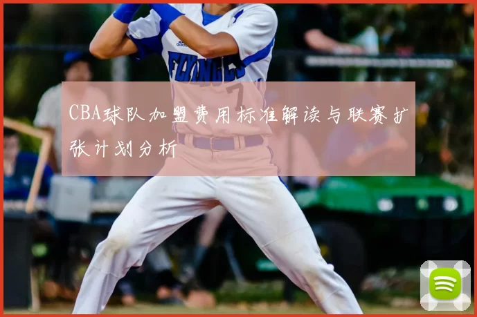 CBA球队加盟费用标准解读与联赛扩张计划分析