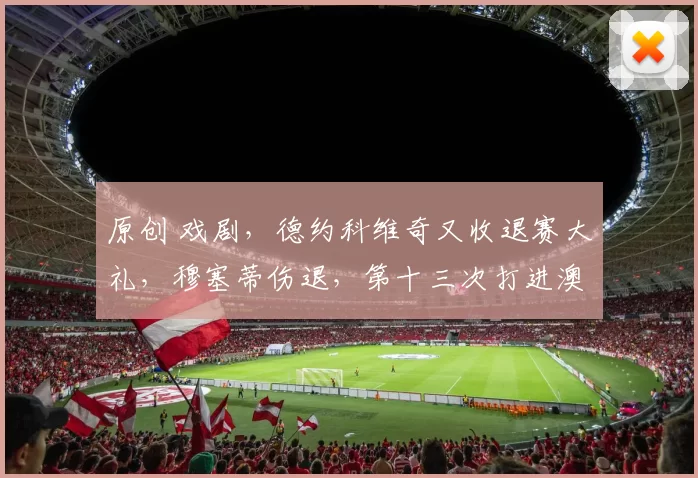 原创 戏剧,德约科维奇又收退赛大礼,穆塞蒂伤退,第十三次打进澳网四强