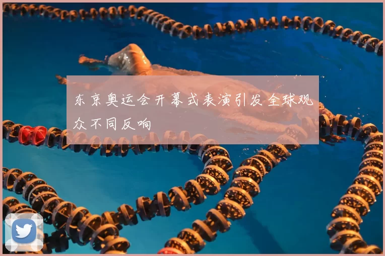 东京奥运会开幕式表演引发全球观众不同反响