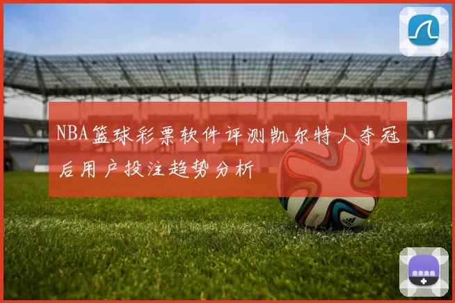 NBA篮球彩票软件评测凯尔特人夺冠后用户投注趋势分析