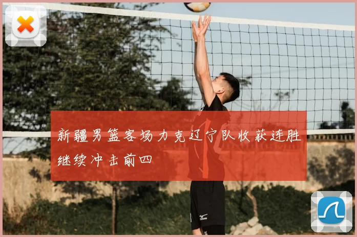 新疆男篮客场力克辽宁队收获连胜继续冲击前四