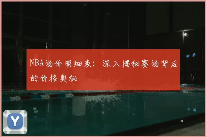 NBA场价明细表:深入揭秘赛场背后的价格奥秘