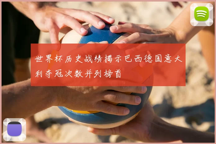 世界杯历史战绩揭示巴西德国意大利夺冠次数并列榜首