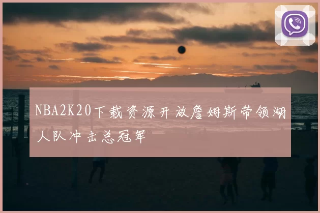 NBA2K20下载资源开放詹姆斯带领湖人队冲击总冠军