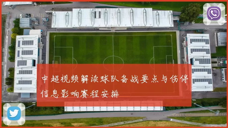 中超视频解读球队备战要点与伤停信息影响赛程安排