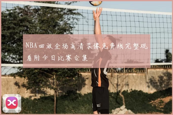 NBA回放全场高清录像免费线完整观看附今日比赛合集
