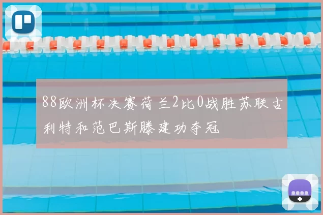 88欧洲杯决赛荷兰2比0战胜苏联古利特和范巴斯滕建功夺冠