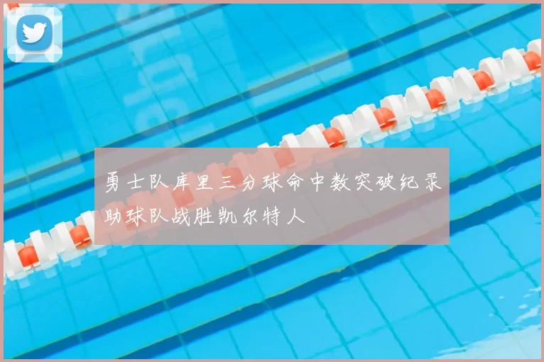 勇士队库里三分球命中数突破纪录助球队战胜凯尔特人