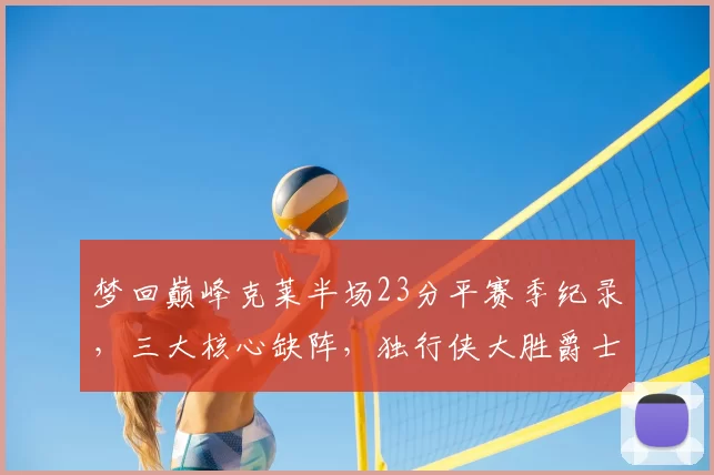 梦回巅峰克莱半场23分平赛季纪录,三大核心缺阵,独行侠大胜爵士