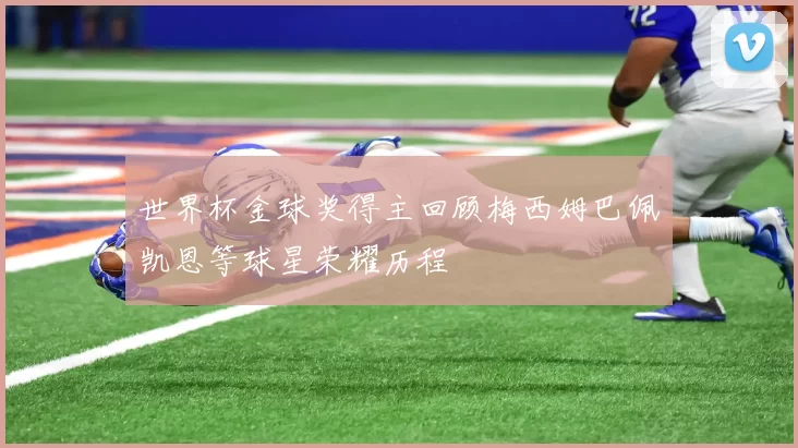 世界杯金球奖得主回顾梅西姆巴佩凯恩等球星荣耀历程