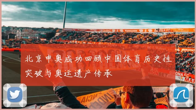 北京申奥成功回顾中国体育历史性突破与奥运遗产传承