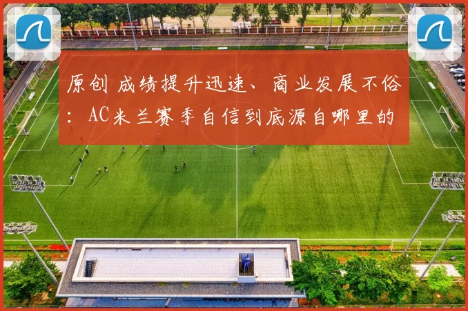 原创 成绩提升迅速、商业发展不俗:AC米兰赛季自信到底源自哪里的