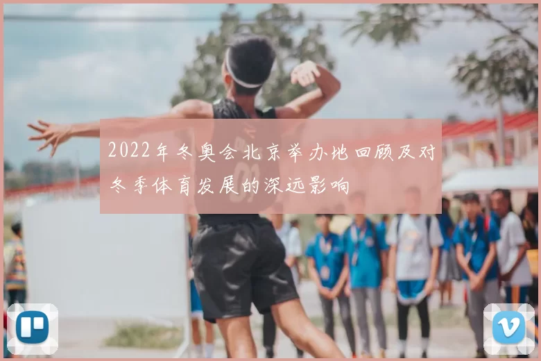 2022年冬奥会北京举办地回顾及对冬季体育发展的深远影响