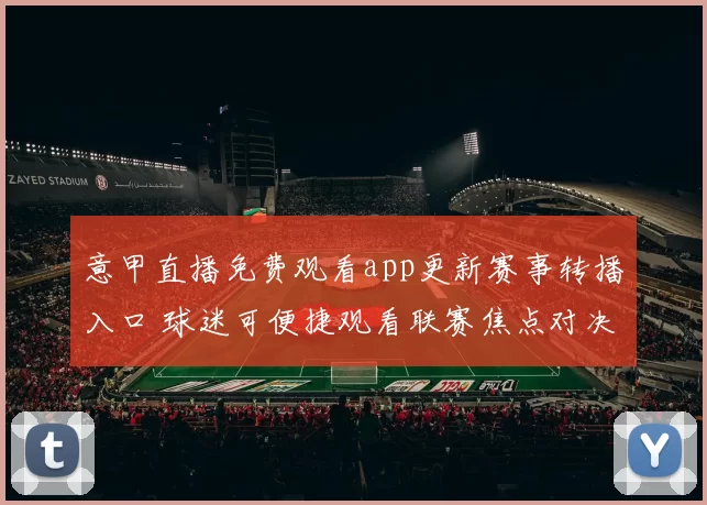 意甲直播免费观看app更新赛事转播入口 球迷可便捷观看联赛焦点对决