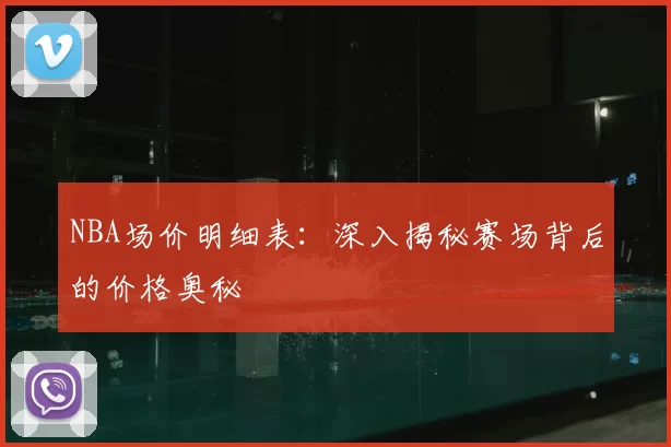 NBA场价明细表:深入揭秘赛场背后的价格奥秘