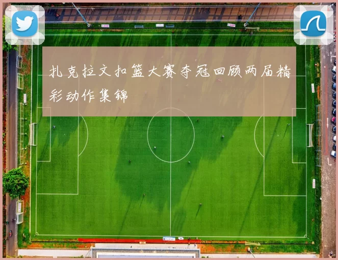 扎克拉文扣篮大赛夺冠回顾两届精彩动作集锦
