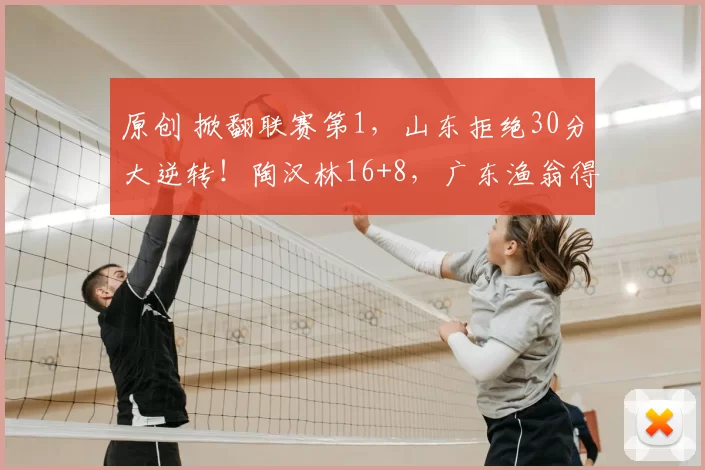 原创 掀翻联赛第1，山东拒绝30分大逆转！陶汉林16+8，广东渔翁得利