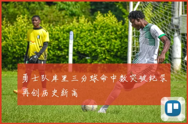 勇士队库里三分球命中数突破纪录再创历史新高
