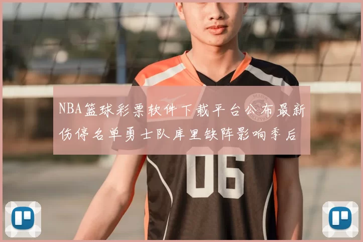 NBA篮球彩票软件下载平台公布最新伤停名单勇士队库里缺阵影响季后赛走势