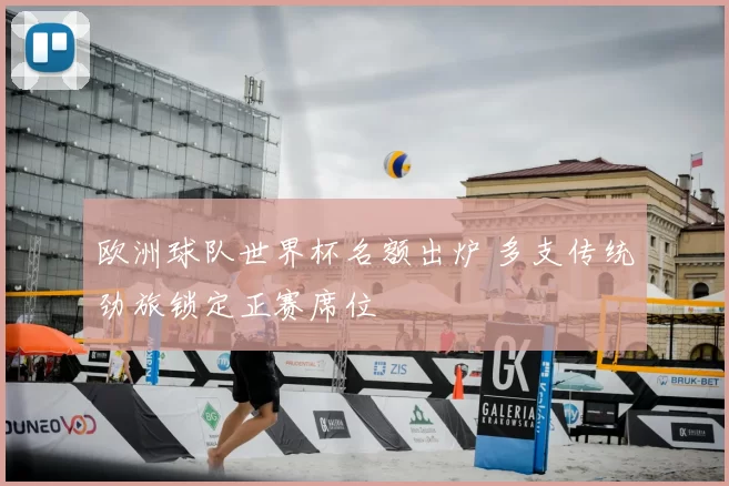 欧洲球队世界杯名额出炉 多支传统劲旅锁定正赛席位