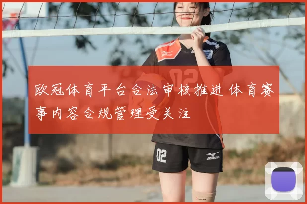 欧冠体育平台合法审核推进 体育赛事内容合规管理受关注