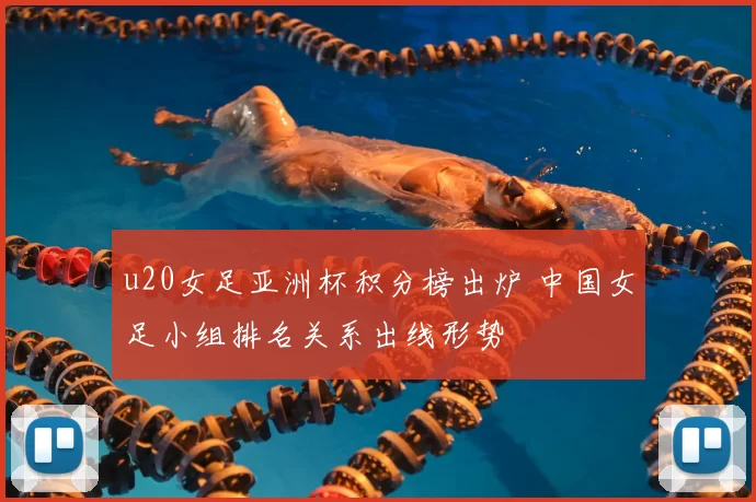 u20女足亚洲杯积分榜出炉 中国女足小组排名关系出线形势