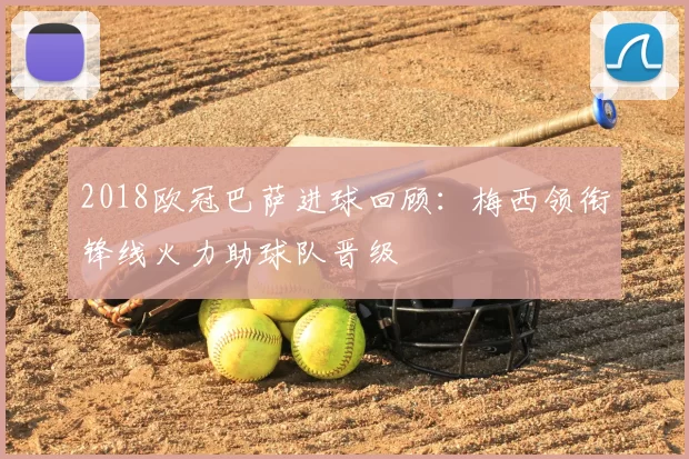 2018欧冠巴萨进球回顾：梅西领衔锋线火力助球队晋级