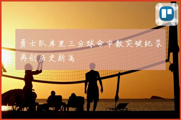 勇士队库里三分球命中数突破纪录再创历史新高