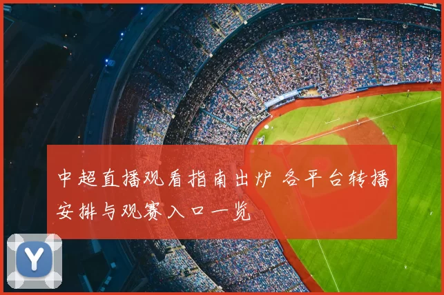 中超直播观看指南出炉 各平台转播安排与观赛入口一览